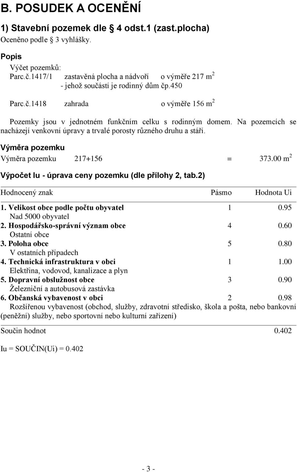 Výměra pozemku Výměra pozemku 217+156 = 373.00 m 2 Výpočet Iu - úprava ceny pozemku (dle přílohy 2, tab.2) Hodnocený znak Pásmo Hodnota Ui 1. Velikost obce podle počtu obyvatel 1 0.