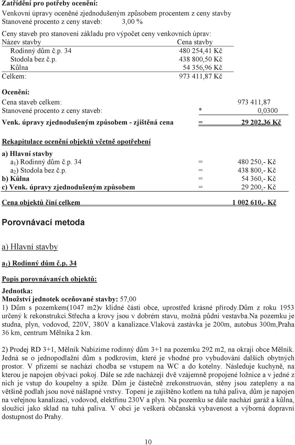 úpravy zjednodušeným zpsobem - zjištná cena = 29 202,36 K Rekapitulace ocenní objekt vetn opotebení a) Hlavní stavby a 1 ) Rodinný dm.p. 34 = 480 250,- K a 2 ) Stodola bez.p. = 438 800,- K b) Klna = 54 360,- K c) Venk.