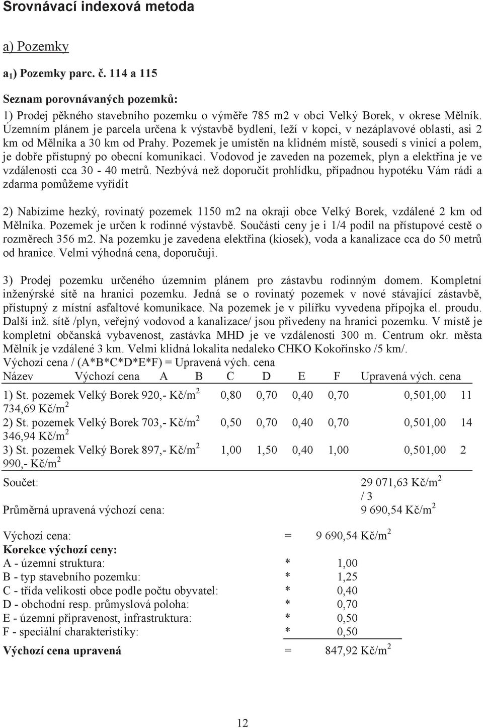 Pozemek je umístn na klidném míst, sousedí s vinicí a polem, je dobe pístupný po obecní komunikaci. Vodovod je zaveden na pozemek, plyn a elektina je ve vzdálenosti cca 30-40 metr.