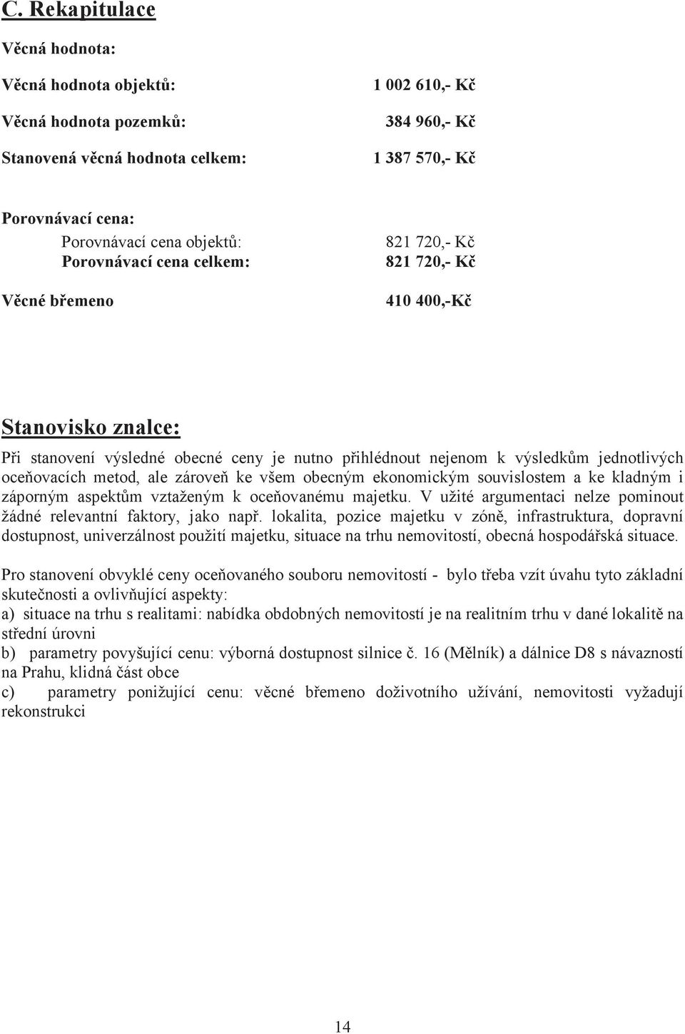 všem obecným ekonomickým souvislostem a ke kladným i záporným aspektm vztaženým k oceovanému majetku. V užité argumentaci nelze pominout žádné relevantní faktory, jako nap.