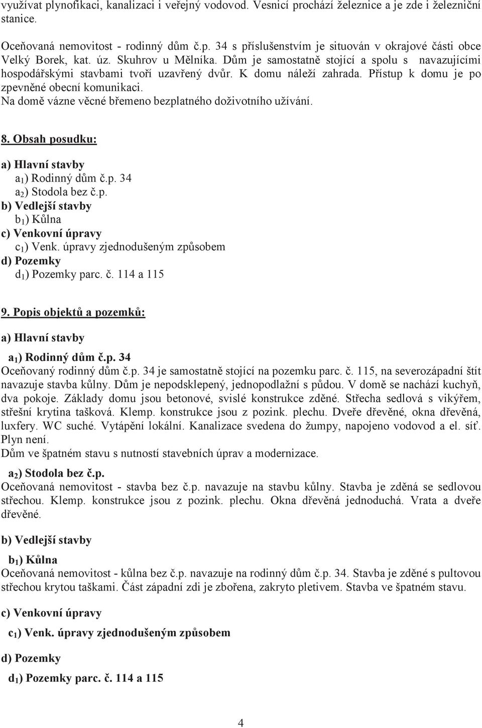 Na dom vázne vcné bemeno bezplatného doživotního užívání. 8. Obsah posudku: a) Hlavní stavby a 1 ) Rodinný dm.p. 34 a 2 ) Stodola bez.p. b) Vedlejší stavby b 1 ) Klna c) Venkovní úpravy c 1 ) Venk.