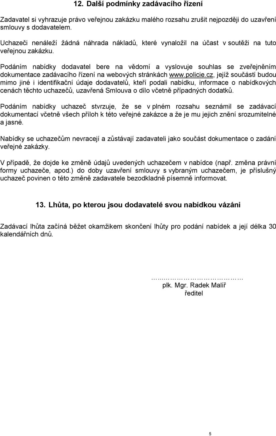 Podáním nabídky dodavatel bere na vědomí a vyslovuje souhlas se zveřejněním dokumentace zadávacího řízení na webových stránkách www.policie.