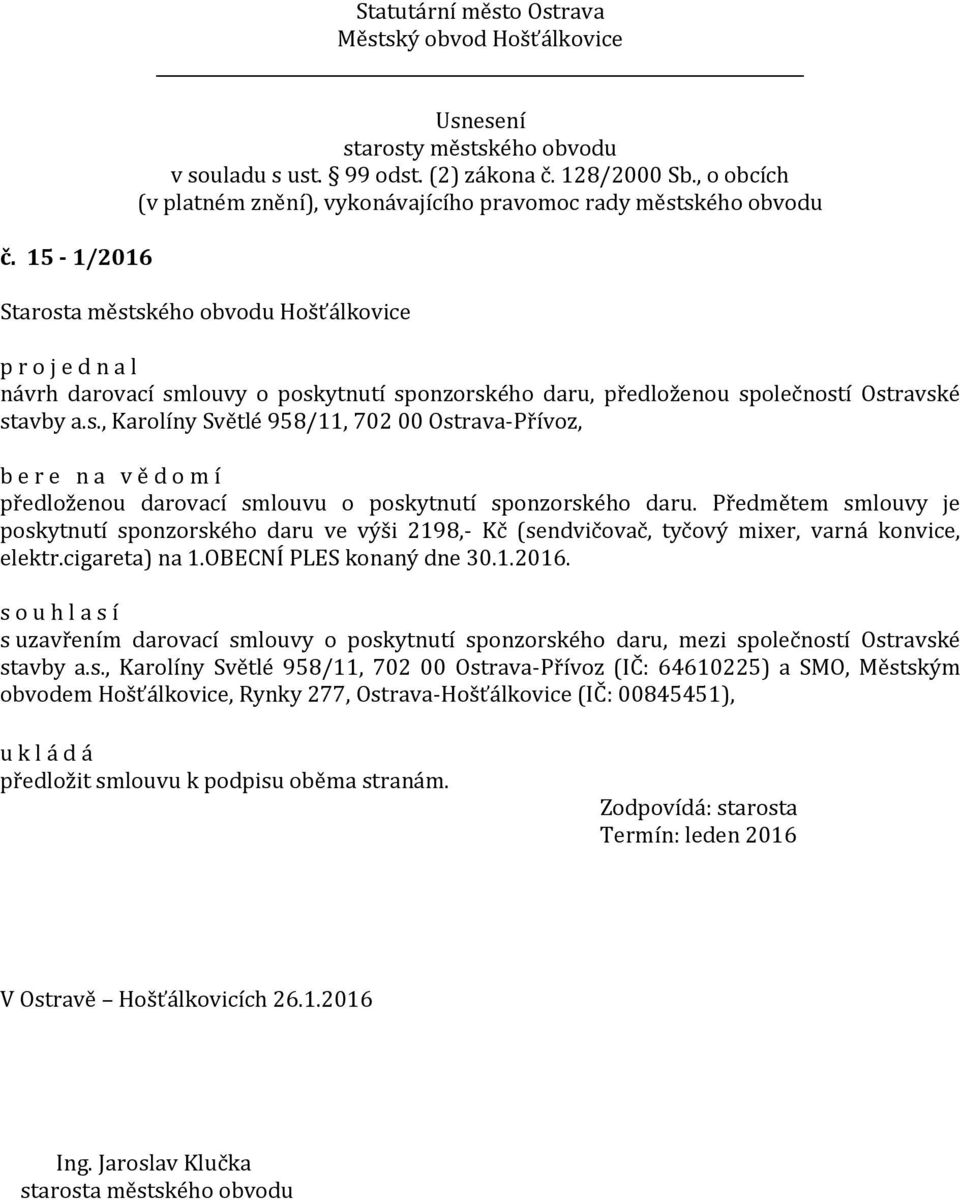 s uzavřením darovací smlouvy o poskytnutí sponzorského daru, mezi společností Ostravské stavby a.s., Karolíny Světlé 958/11, 702 00 Ostrava-Přívoz (IČ: 64610225) a SMO, Městským obvodem Hošťálkovice, Rynky 277, Ostrava-Hošťálkovice (IČ: 00845451), předložit smlouvu k podpisu oběma stranám.