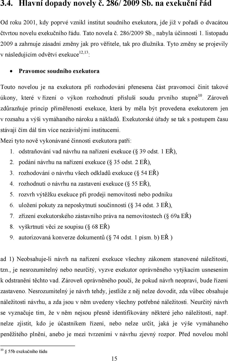 Tyto změny se projevily v následujícím odvětví exekuce 12,13 : Pravomoc soudního exekutora Touto novelou je na exekutora při rozhodování přenesena část pravomocí činit takové úkony, které v řízení o