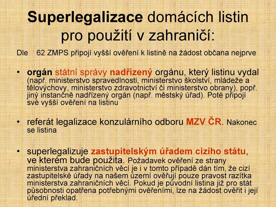 Poté připojí své vyšší ověření na listinu referát legalizace konzulárního odboru MZV ČR. Nakonec se listina superlegalizuje zastupitelským úřadem cizího státu, ve kterém bude použita.