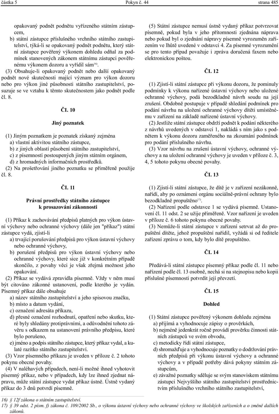 povìøený výkonem dohledu odòal za podmínek stanovených zákonem státnímu zástupci povìøenému výkonem dozoru a vyøídil sám 16).