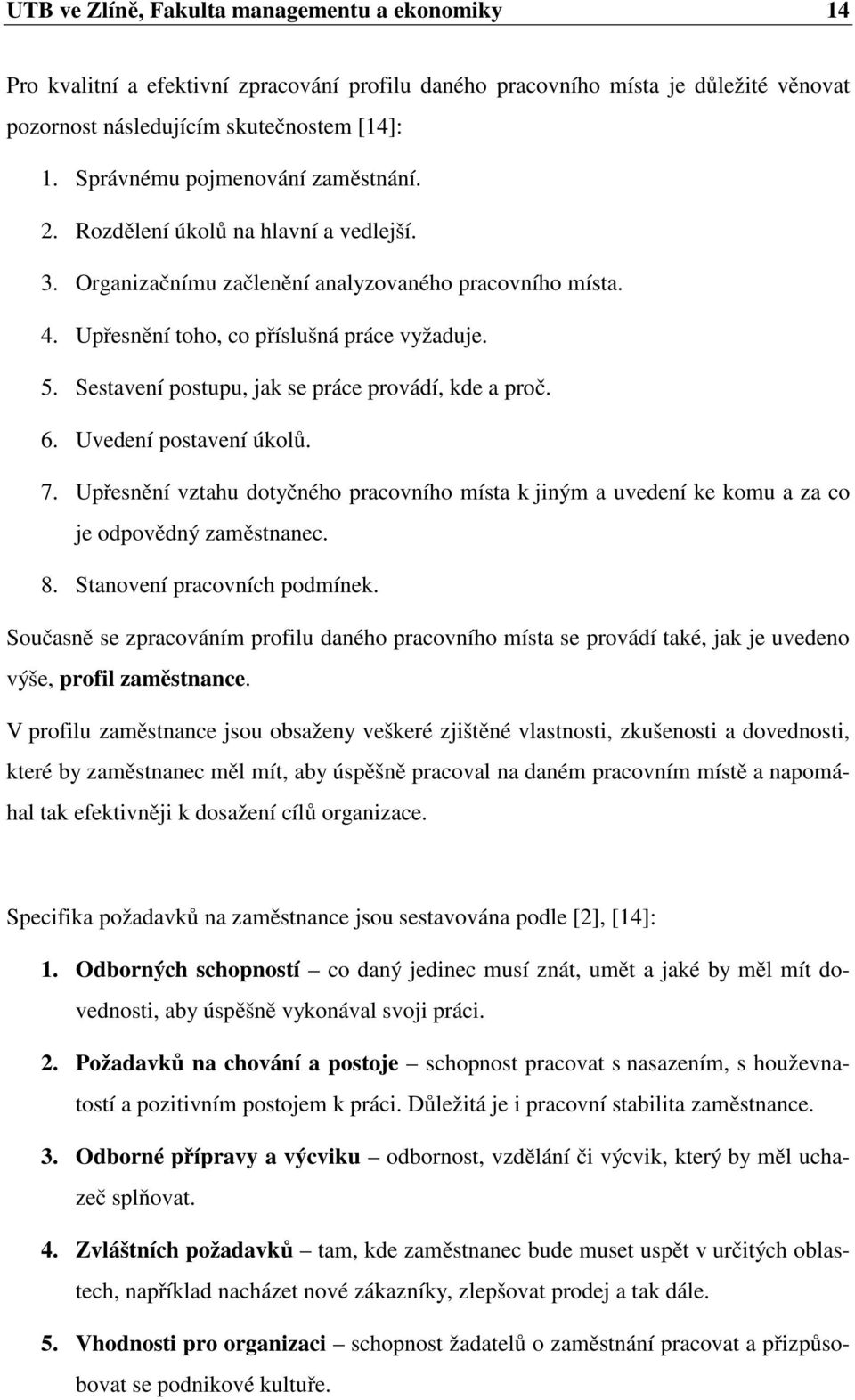 Sestavení postupu, jak se práce provádí, kde a proč. 6. Uvedení postavení úkolů. 7. Upřesnění vztahu dotyčného pracovního místa k jiným a uvedení ke komu a za co je odpovědný zaměstnanec. 8.