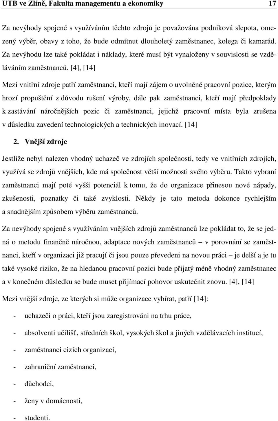 [4], [14] Mezi vnitřní zdroje patří zaměstnanci, kteří mají zájem o uvolněné pracovní pozice, kterým hrozí propuštění z důvodu rušení výroby, dále pak zaměstnanci, kteří mají předpoklady k zastávání