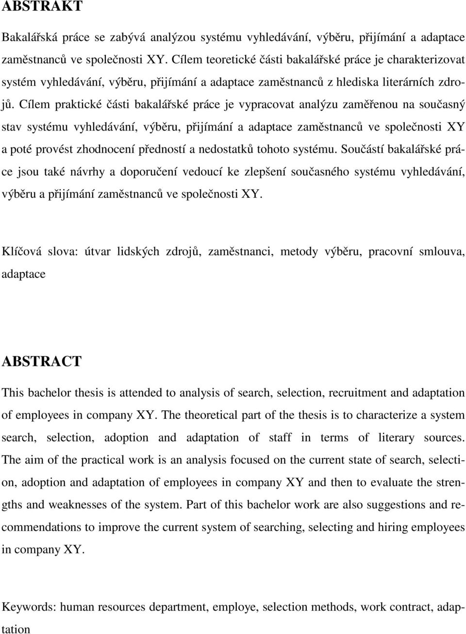Cílem praktické části bakalářské práce je vypracovat analýzu zaměřenou na současný stav systému vyhledávání, výběru, přijímání a adaptace zaměstnanců ve společnosti XY a poté provést zhodnocení