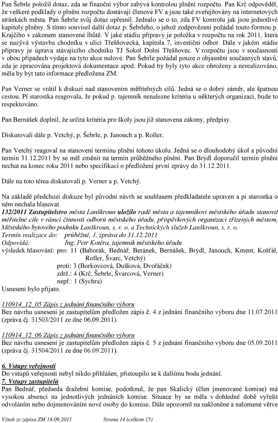 Jednalo se o to, zda FV kontrolu jak jsou jednotlivé kapitoly plněny. S tímto souvisel další dotaz p. Šebrleho, o jehož zodpovězení požádal touto formou p. Krajčiho v zákonem stanovené lhůtě.