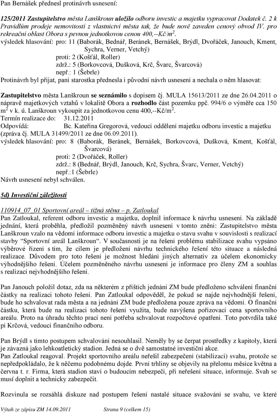 výsledek hlasování: pro: 11 (Baborák, Bednář, Beránek, Bernášek, Brýdl, Dvořáček, Janouch, Kment, Sychra, Verner, Vetchý) proti: 2 (Košťál, Roller) zdrž.