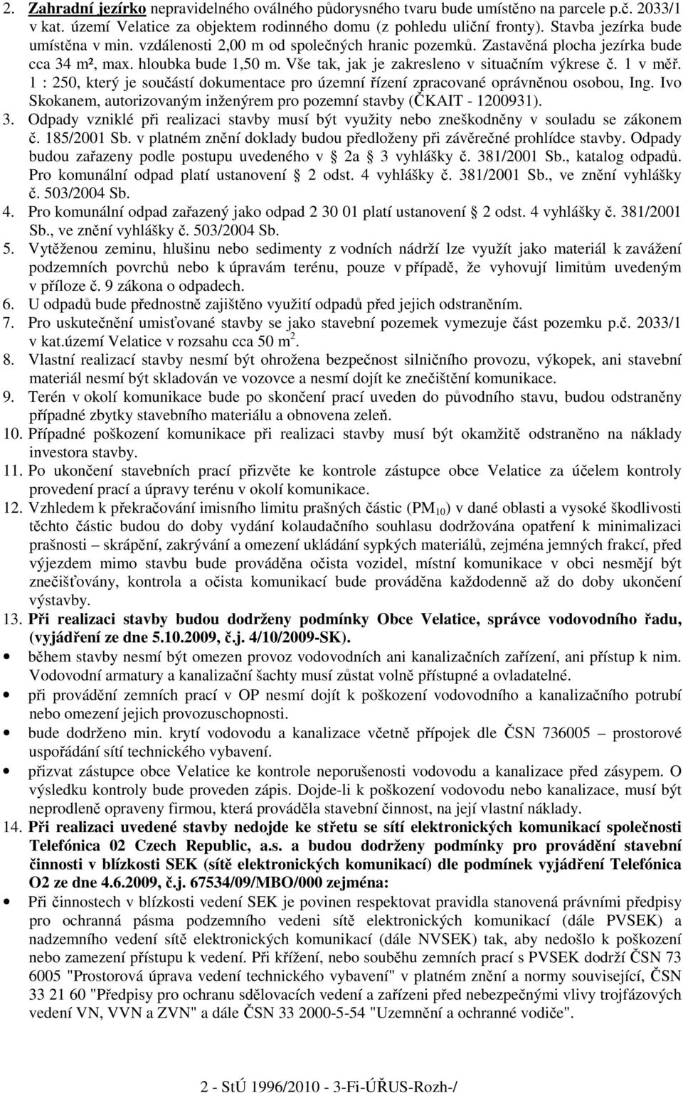 Vše tak, jak je zakresleno v situačním výkrese č. 1 v měř. 1 : 250, který je součástí dokumentace pro územní řízení zpracované oprávněnou osobou, Ing.