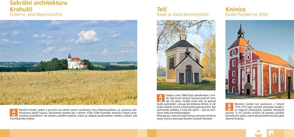 Stavitelem kostela byl v letech 1726 1728 František Antonín hrabě Liechtenstein-Kastelkorn. Ke kostelu přiléhá budova, která je údajně pozůstatkem záměru založit zde františkánský klášter.