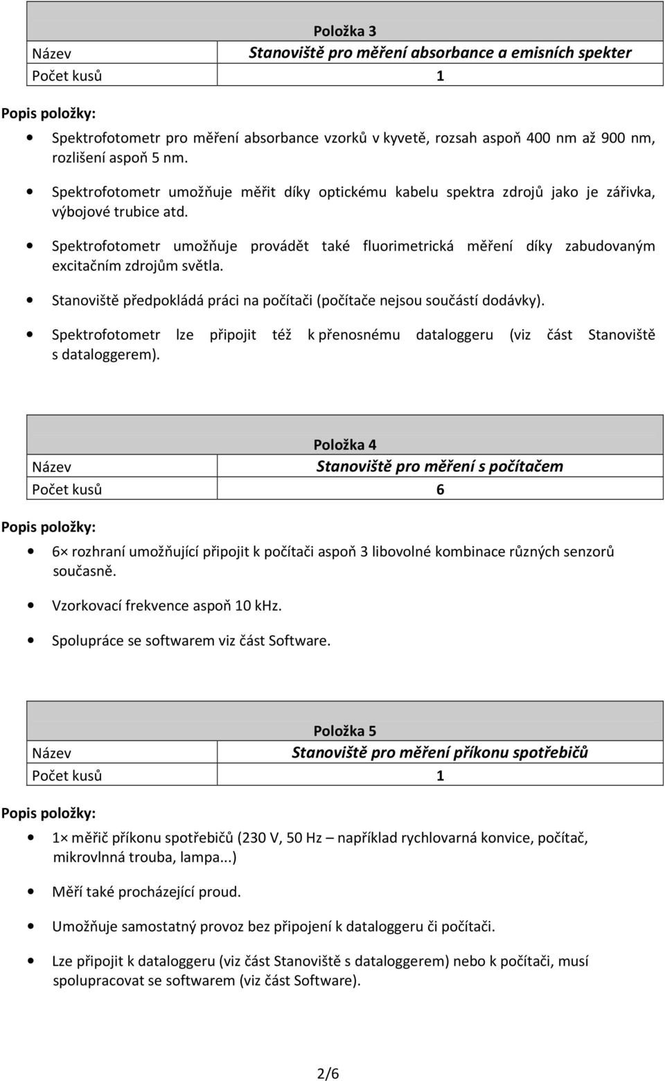 Spektrofotometr umožňuje provádět také fluorimetrická měření díky zabudovaným excitačním zdrojům světla. Stanoviště předpokládá práci na počítači (počítače nejsou součástí dodávky).