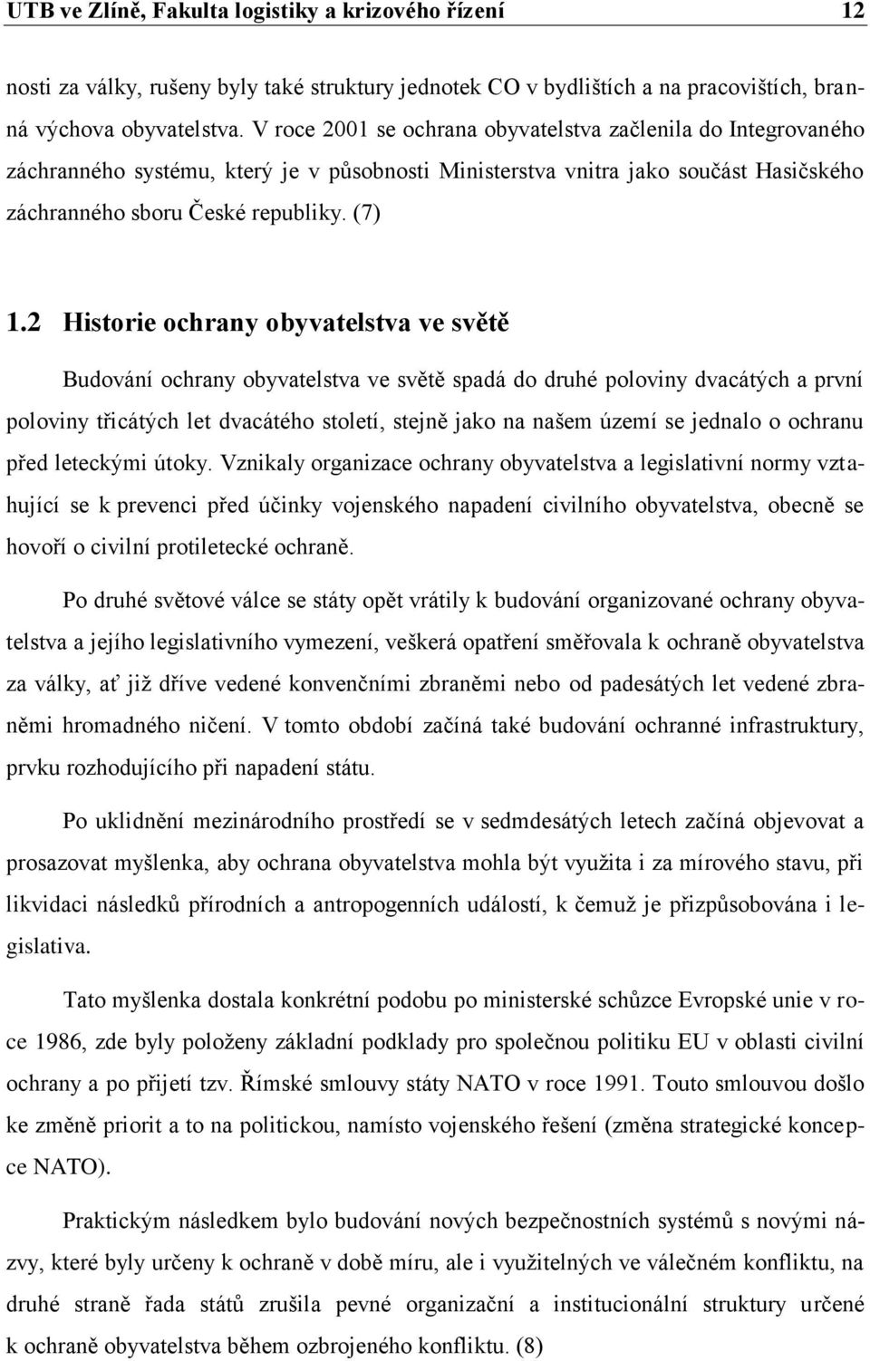 2 Historie ochrany obyvatelstva ve světě Budování ochrany obyvatelstva ve světě spadá do druhé poloviny dvacátých a první poloviny třicátých let dvacátého století, stejně jako na našem území se