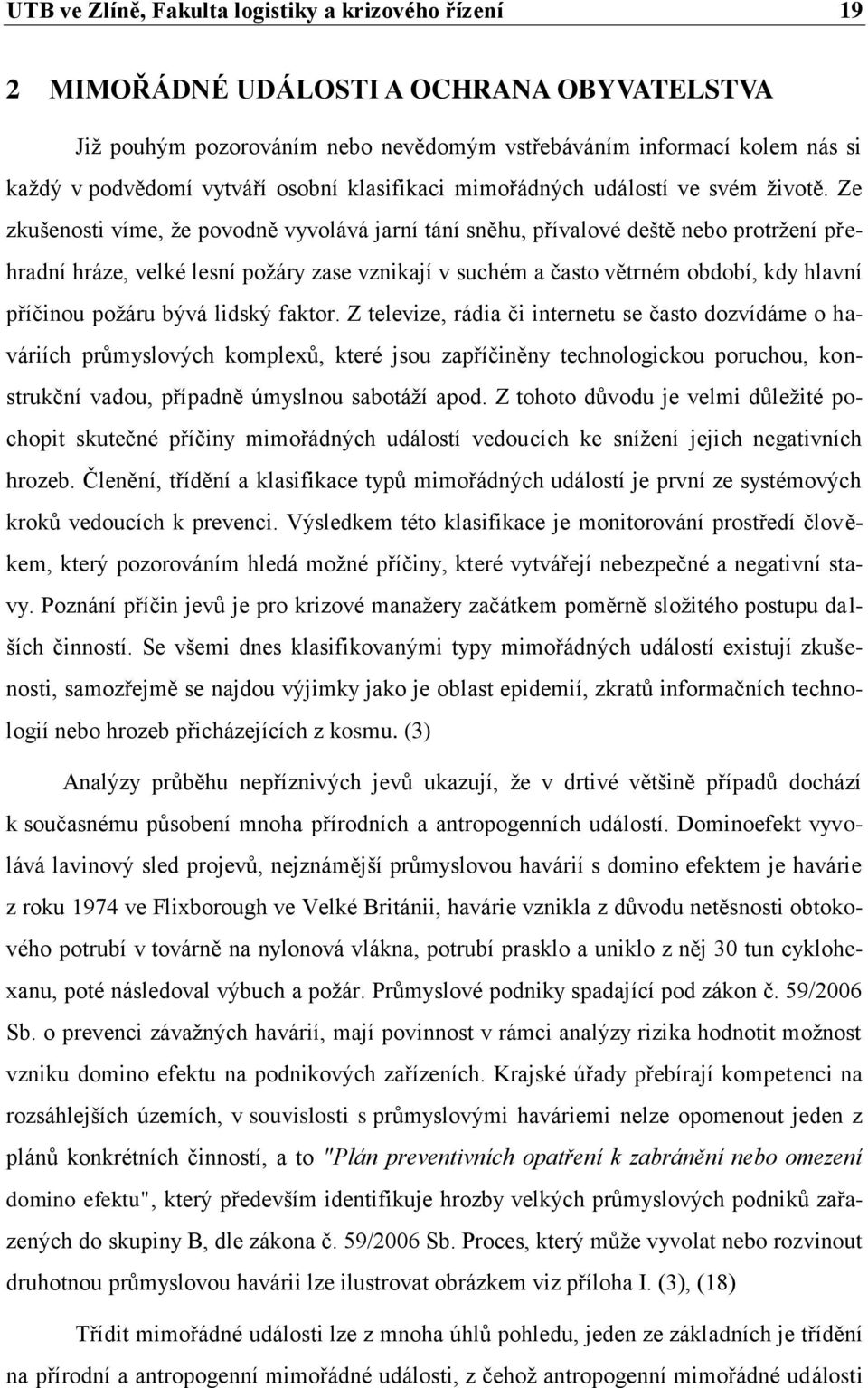 Ze zkušenosti víme, ţe povodně vyvolává jarní tání sněhu, přívalové deště nebo protrţení přehradní hráze, velké lesní poţáry zase vznikají v suchém a často větrném období, kdy hlavní příčinou poţáru