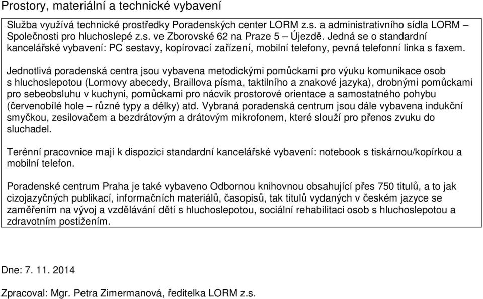 Jednotlivá poradenská centra jsou vybavena metodickými pomůckami pro výuku komunikace osob s hluchoslepotou (Lormovy abecedy, Braillova písma, taktilního a znakové jazyka), drobnými pomůckami pro