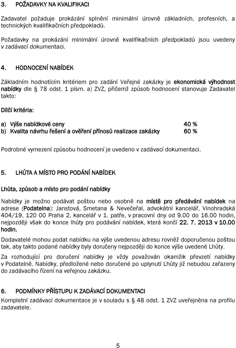 HODNOCENÍ NABÍDEK Základním hodnotícím kritériem pro zadání Veřejné zakázky je ekonomická výhodnost nabídky dle 78 odst. 1 písm.