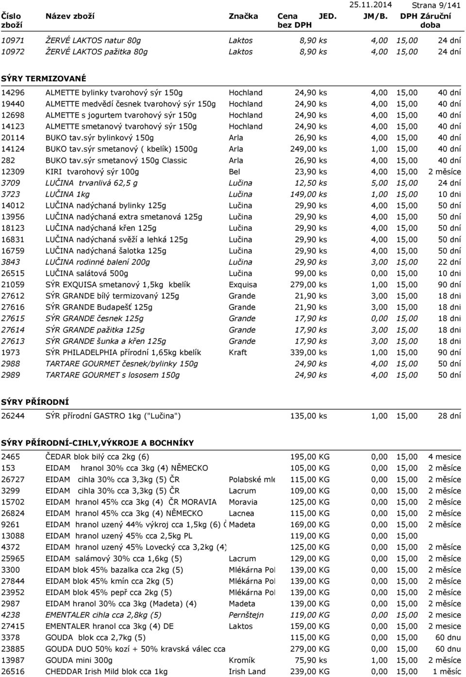 24,90 ks 4,00 19440 ALMETTE medvědí česnek tvarohový sýr 150g Hochland 24,90 ks 4,00 12698 ALMETTE s jogurtem tvarohový sýr 150g Hochland 24,90 ks 4,00 14123 ALMETTE smetanový tvarohový sýr 150g