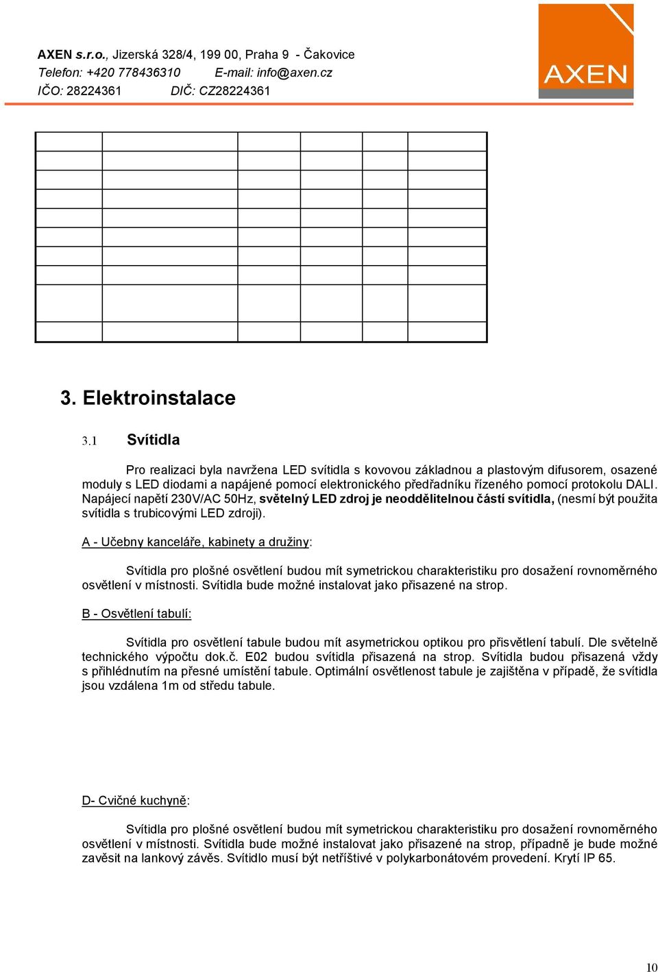 1 Svítidla Pro realizaci byla navržena LED svítidla s kovovou základnou a plastovým difusorem, osazené moduly s LED diodami a napájené pomocí elektronického předřadníku řízeného pomocí protokolu DALI.