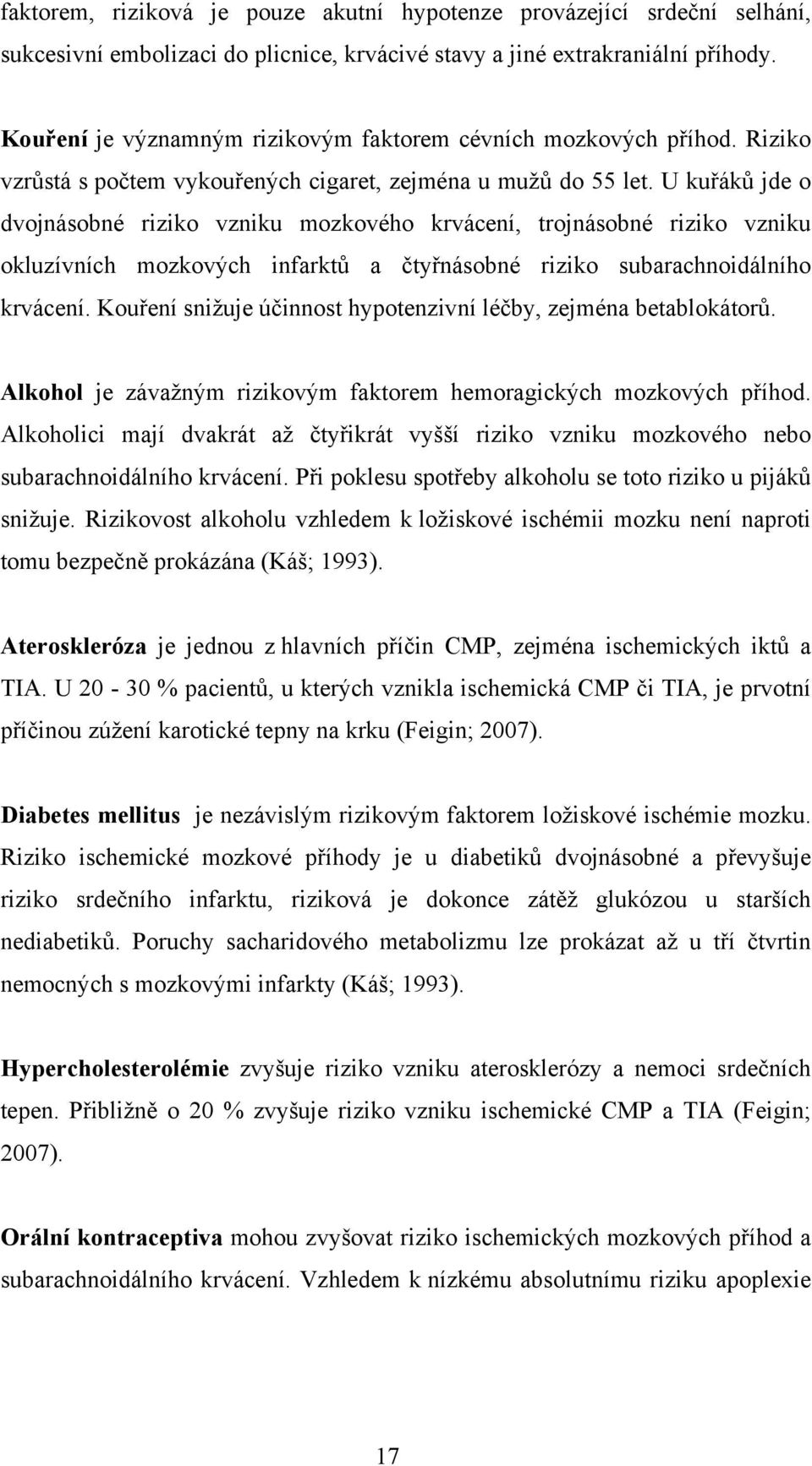 U kuřáků jde o dvojnásobné riziko vzniku mozkového krvácení, trojnásobné riziko vzniku okluzívních mozkových infarktů a čtyřnásobné riziko subarachnoidálního krvácení.