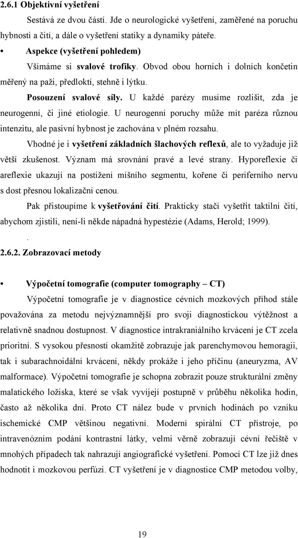 U každé parézy musíme rozlišit, zda je neurogenní, či jiné etiologie. U neurogenní poruchy může mít paréza různou intenzitu, ale pasivní hybnost je zachována v plném rozsahu.