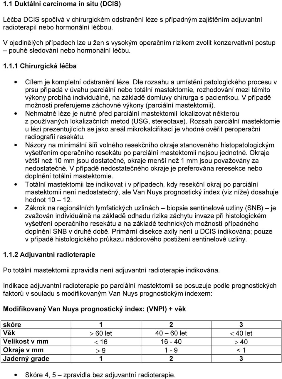 Dle rozsahu a umístění patologického procesu v prsu připadá v úvahu parciální nebo totální mastektomie, rozhodování mezi těmito výkony probíhá individuálně, na základě domluvy chirurga s pacientkou.