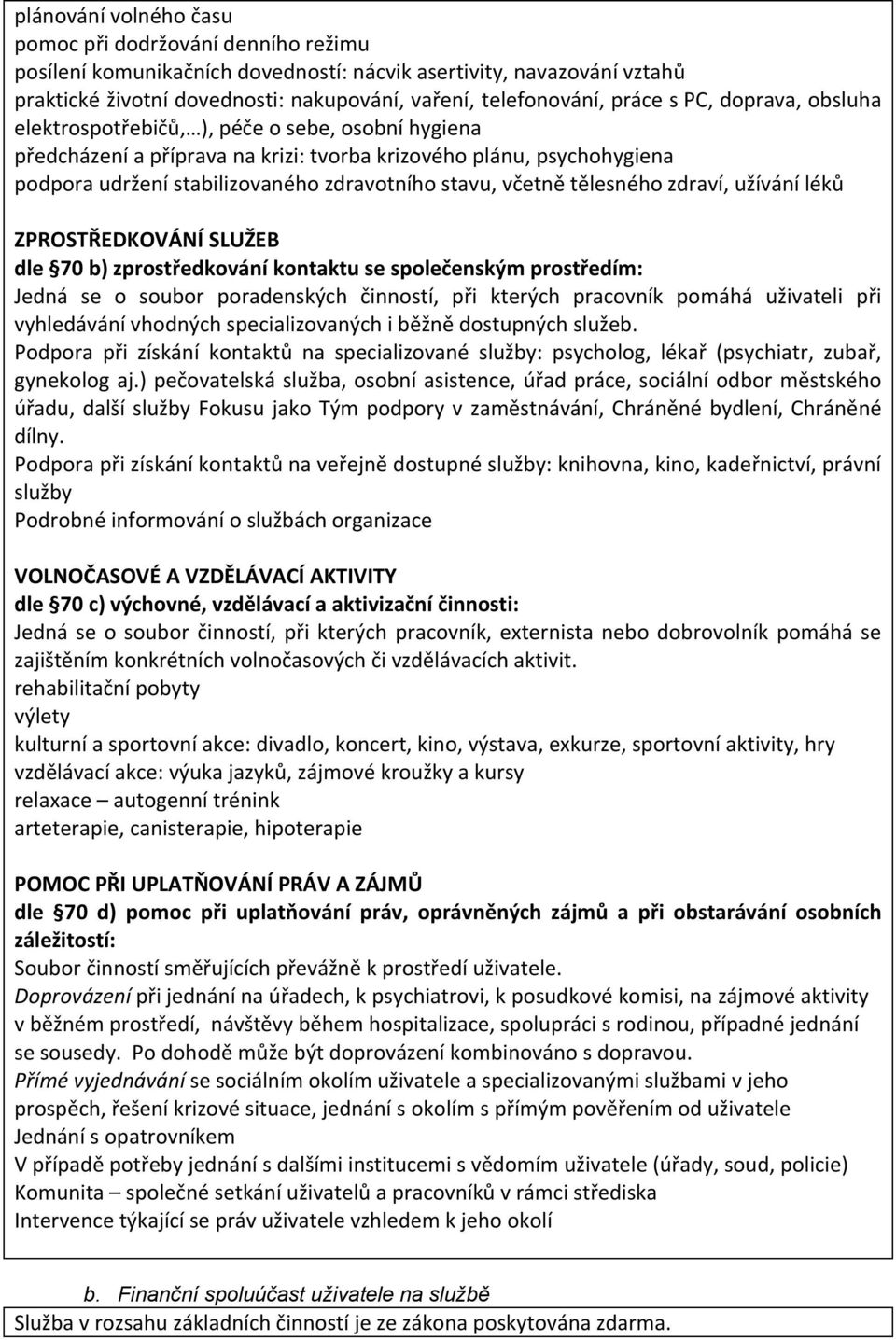 stavu, včetně tělesného zdraví, užívání léků ZPROSTŘEDKOVÁNÍ SLUŽEB dle 70 b) zprostředkování kontaktu se společenským prostředím: Jedná se o soubor poradenských činností, při kterých pracovník