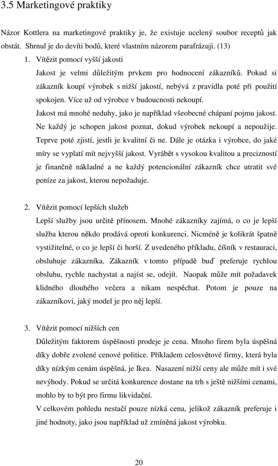 Více už od výrobce v budoucnosti nekoupí. Jakost má mnohé neduhy, jako je například všeobecné chápaní pojmu jakost. Ne každý je schopen jakost poznat, dokud výrobek nekoupí a nepoužije.