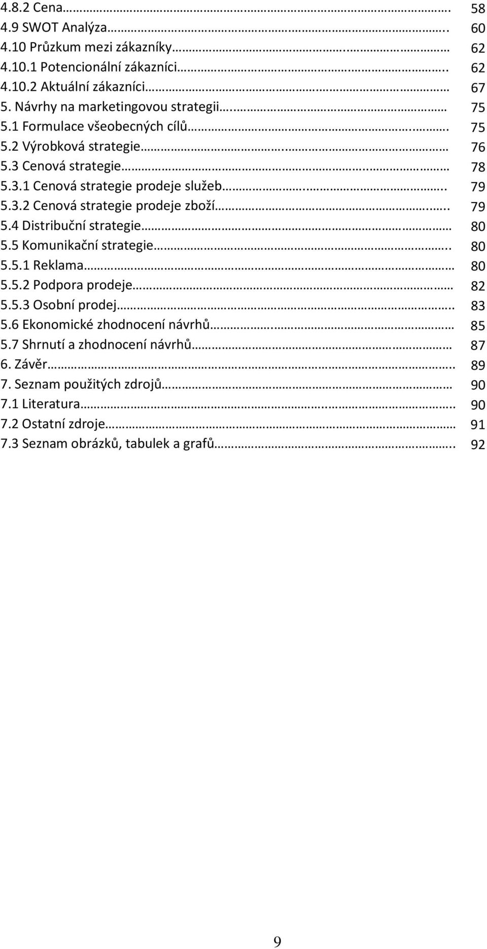 ... 79 5.3.2 Cenová strategie prodeje zboží.... 79 5.4 Distribuční strategie 80 5.5 Komunikační strategie.. 80 5.5.1 Reklama 80 5.5.2 Podpora prodeje 82 5.5.3 Osobní prodej.