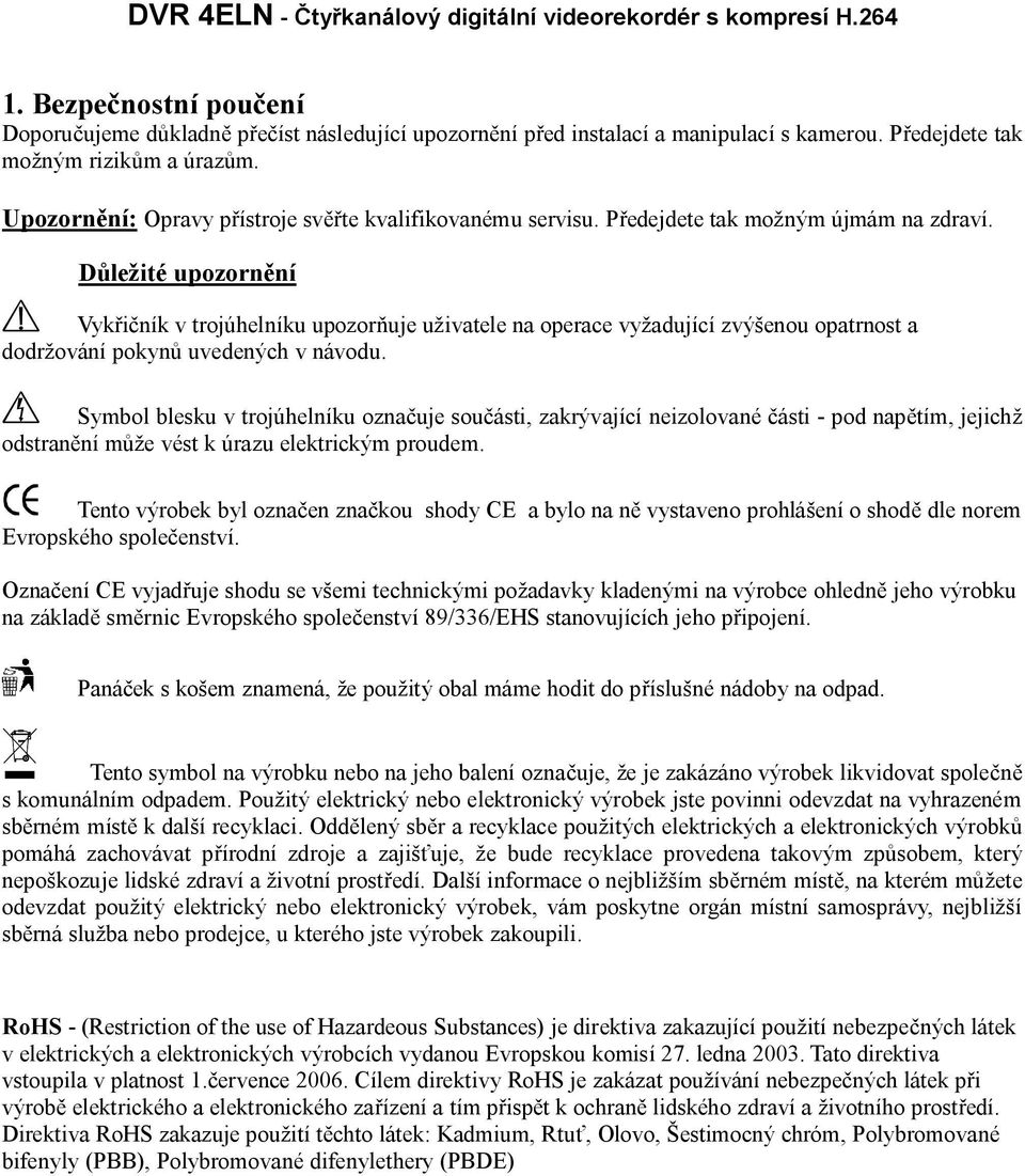 Důležité upozornění Vykřičník v trojúhelníku upozorňuje uživatele na operace vyžadující zvýšenou opatrnost a dodržování pokynů uvedených v návodu.