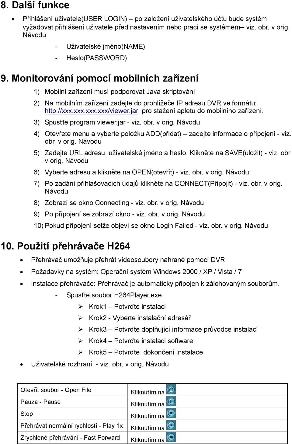 Monitorování pomocí mobilních zařízení 1) Mobilní zařízení musí podporovat Java skriptování 2) Na mobilním zařízení zadejte do prohlížeče IP adresu DVR ve formátu: http://xxx.xxx.xxx.xxx/viewer.