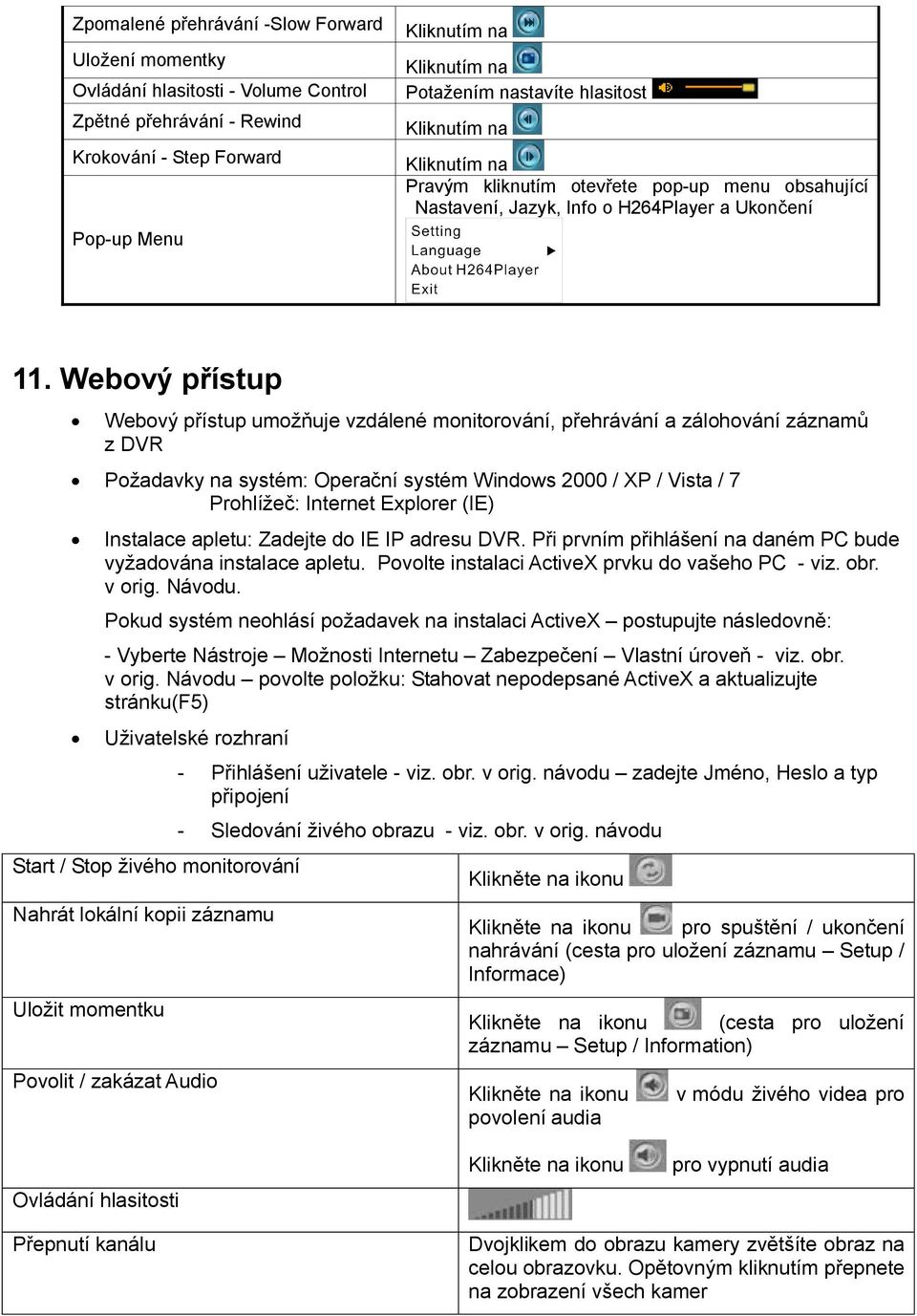 Webový přístup Webový přístup umožňuje vzdálené monitorování, přehrávání a zálohování záznamů z DVR Požadavky na systém: Operační systém Windows 2000 / XP / Vista / 7 Prohlížeč: Internet Explorer