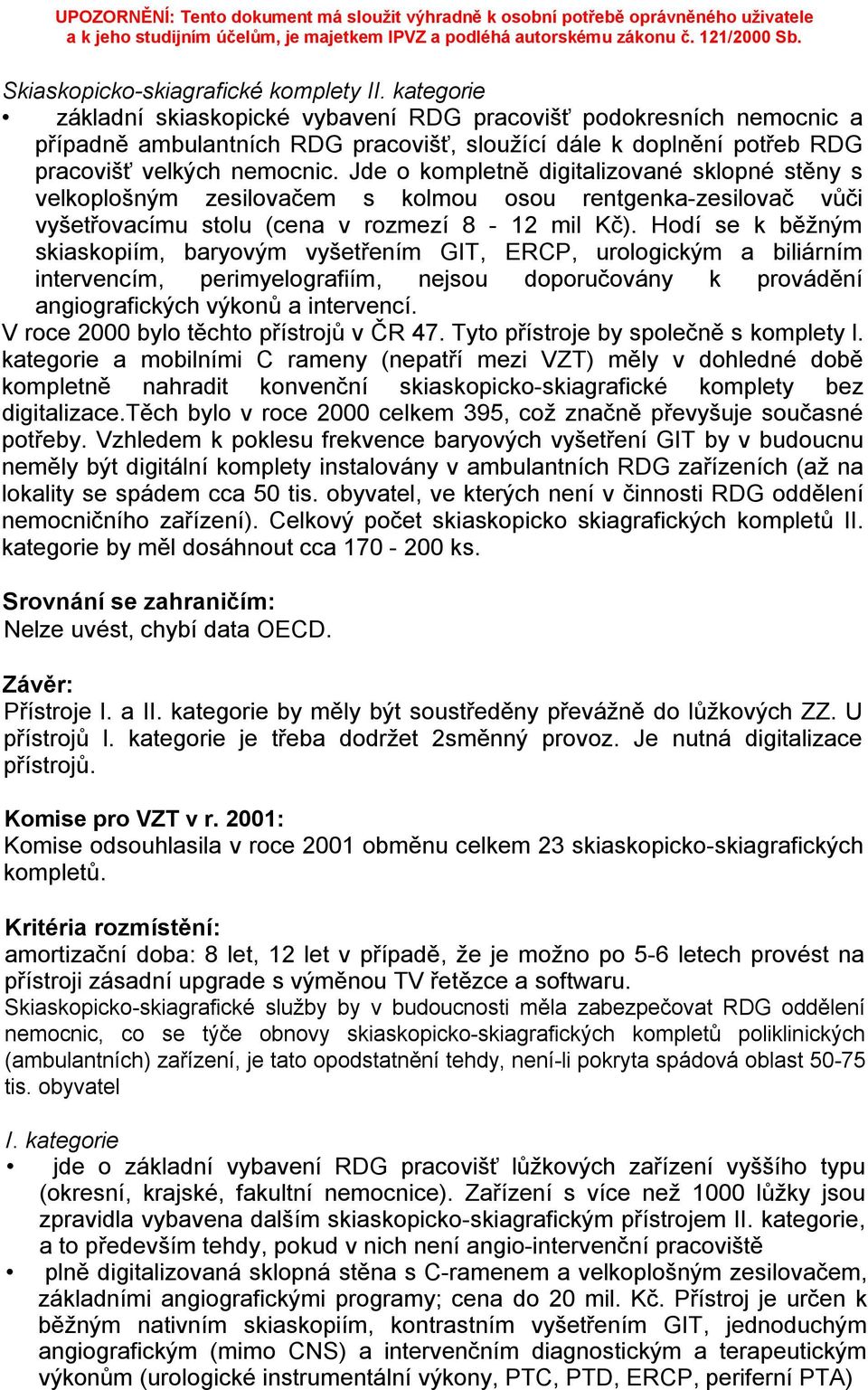 Jde o kompletně digitalizované sklopné stěny s velkoplošným zesilovačem s kolmou osou rentgenka-zesilovač vůči vyšetřovacímu stolu (cena v rozmezí 8-12 mil Kč).