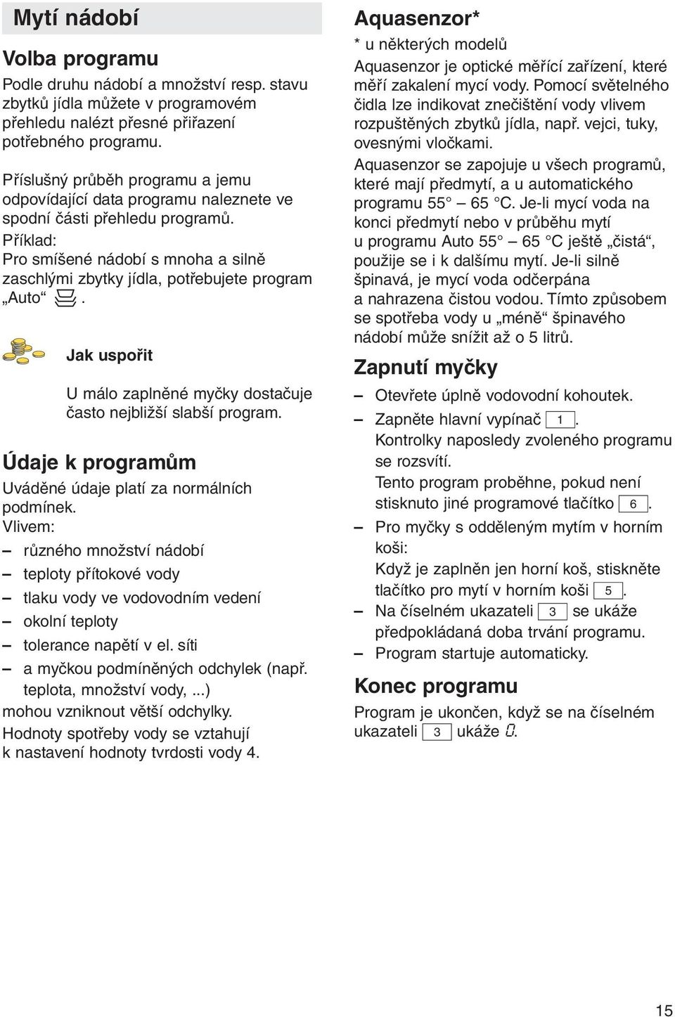 Jak uspořit U málo zaplněné myčky dostačuje často nejbližší slabší program. Údaje k programům Uváděné údaje platí za normálních podmínek.