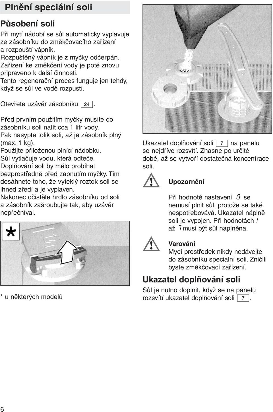 Před prvním použitím myčky musíte do zásobníku soli nalít cca 1 litr vody. Pak nasypte tolik soli, až je zásobník plný (max. 1 kg). Použijte přiloženou plnící nádobku.