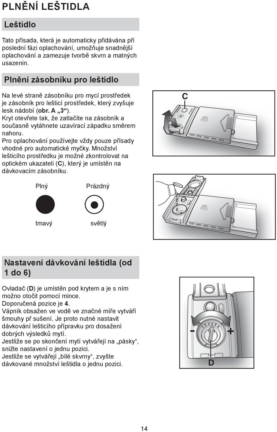 Kryt otevřete tak, že zatlačíte na zásobník a současně vytáhnete uzavírací západku směrem nahoru. Pro oplachování používejte vždy pouze přísady vhodné pro automatické myčky.