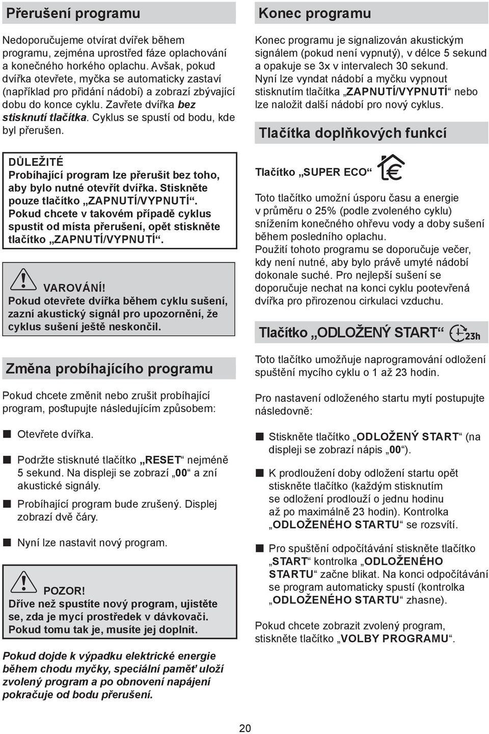 Cyklus se spustí od bodu, kde byl přerušen. Probíhající program lze přerušit bez toho, aby bylo nutné otevřít dvířka. Stiskněte pouze tlačítko ZAPNUTÍ/VYPNUTÍ.