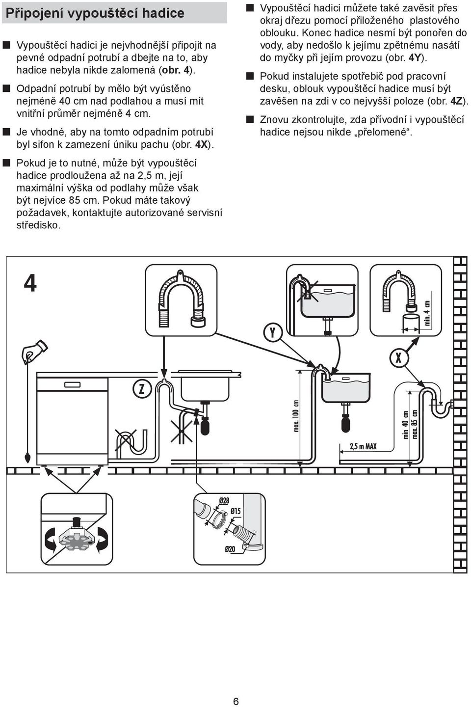 p Pokud je to nutné, může být vypouštěcí hadice prodloužena až na 2,5 m, její maximální výška od podlahy může však být nejvíce 85 cm.