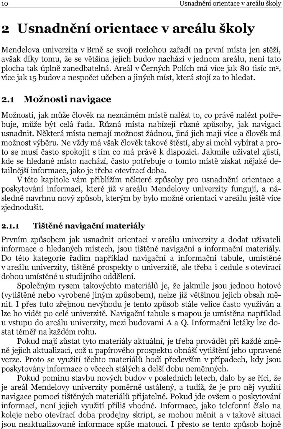 více jak 15 budov a nespočet učeben a jiných míst, která stojí za to hledat. 2.1 Možnosti navigace Možností, jak může člověk na neznámém místě nalézt to, co právě nalézt potřebuje, může být celá řada.