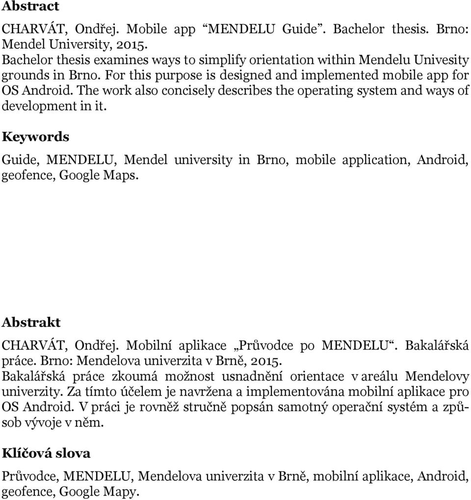 Keywords Guide, MENDELU, Mendel university in Brno, mobile application, Android, geofence, Google Maps. Abstrakt CHARVÁT, Ondřej. Mobilní aplikace Průvodce po MENDELU. Bakalářská práce.