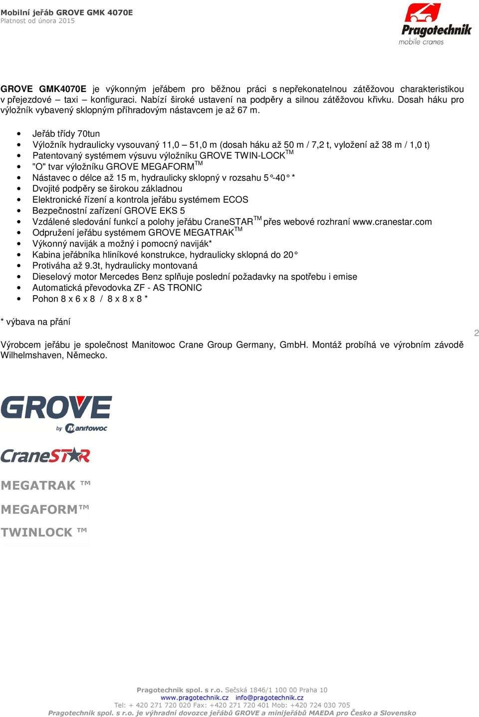 Jeřáb třídy 70tun Výložník hydraulicky vysouvaný 11,0 51,0 m (dosah háku až 50 m / 7,2 t, vyložení až 38 m / 1,0 t) Patentovaný systémem výsuvu výložníku GROVE TWIN-LOCK TM "O" tvar výložníku GROVE
