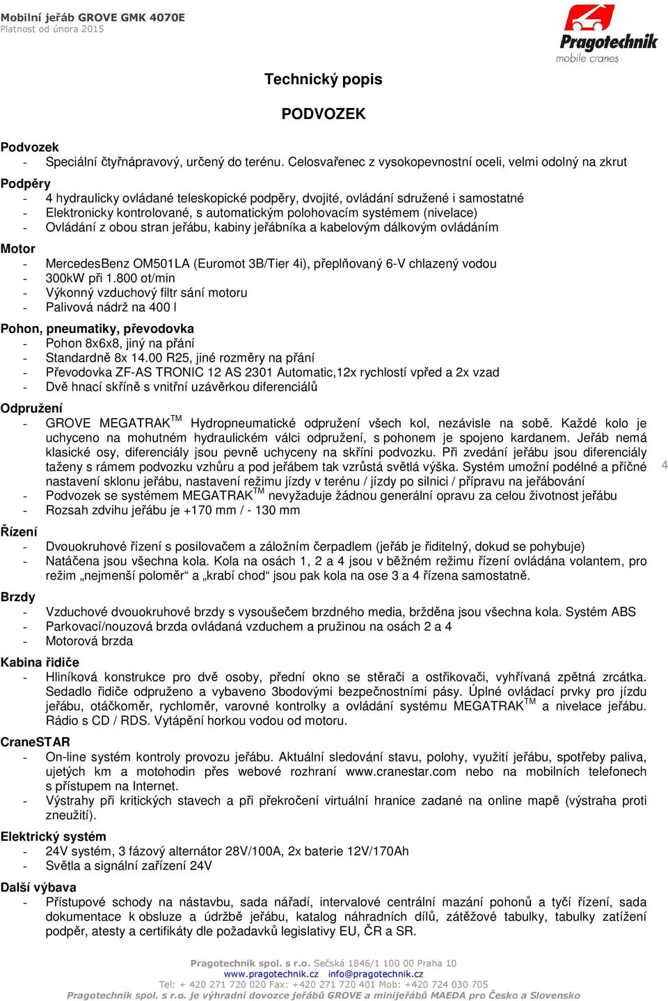 polohovacím systémem (nivelace) - Ovládání z obou stran jeřábu, kabiny jeřábníka a kabelovým dálkovým ovládáním Motor - MercedesBenz OM501LA (Euromot 3B/Tier 4i), přeplňovaný 6-V chlazený vodou -