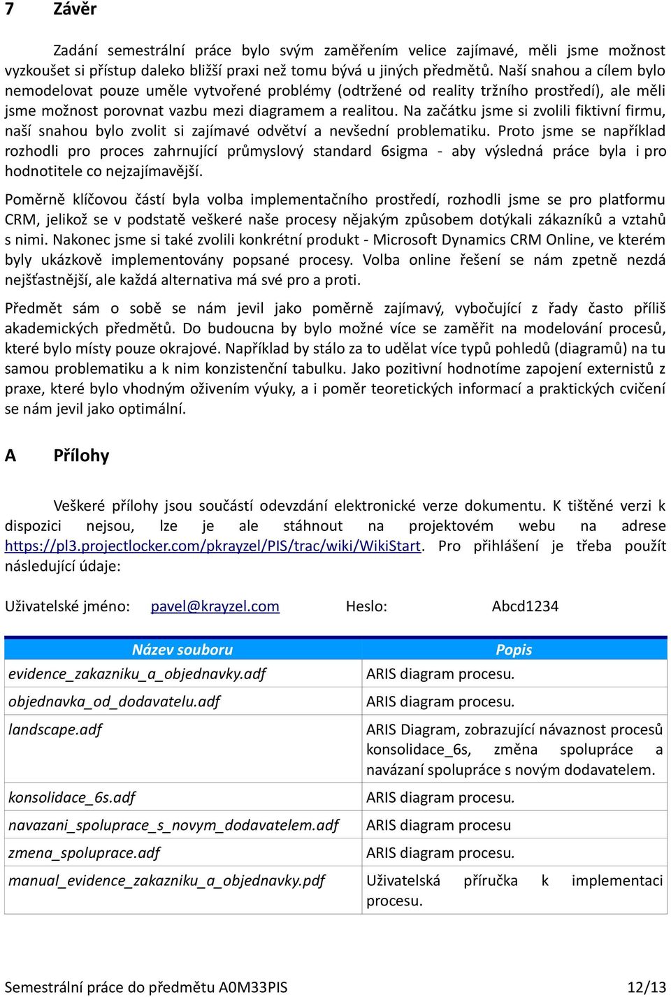 Na začátku jsme si zvolili fiktivní firmu, naší snahou bylo zvolit si zajímavé odvětví a nevšední problematiku.