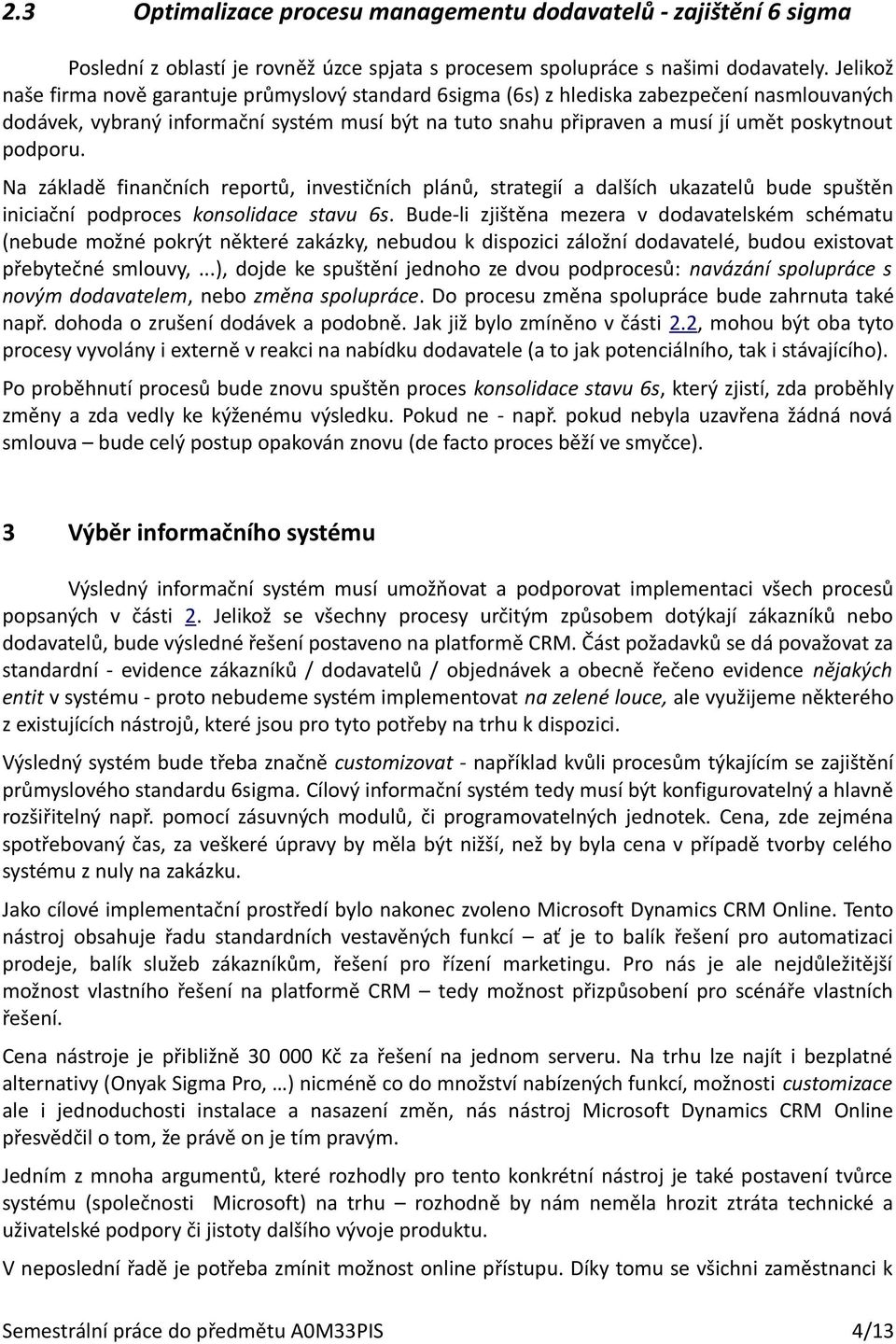 podporu. Na základě finančních reportů, investičních plánů, strategií a dalších ukazatelů bude spuštěn iniciační podproces konsolidace stavu 6s.