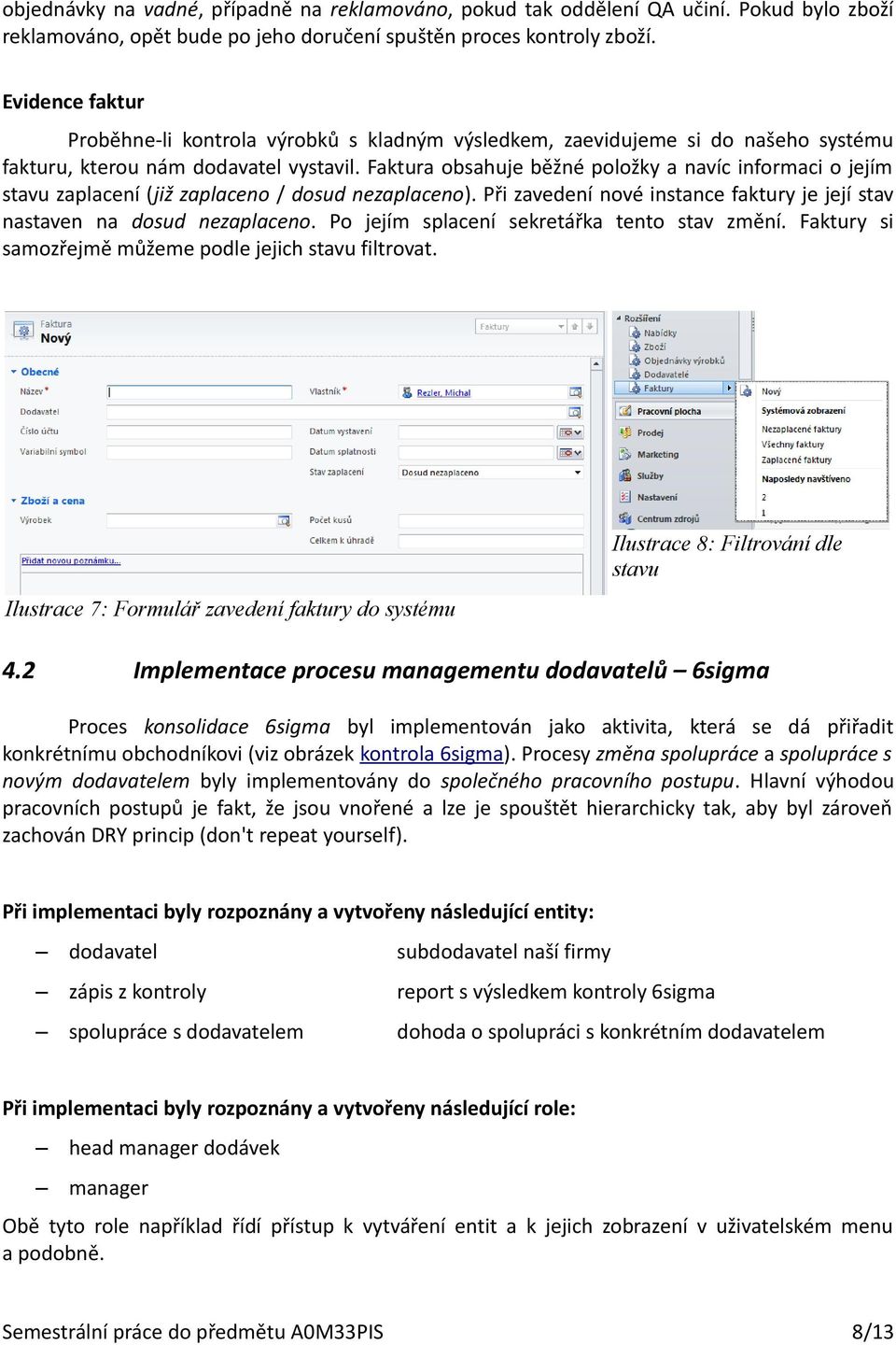 Faktura obsahuje běžné položky a navíc informaci o jejím stavu zaplacení (již zaplaceno / dosud nezaplaceno). Při zavedení nové instance faktury je její stav nastaven na dosud nezaplaceno.