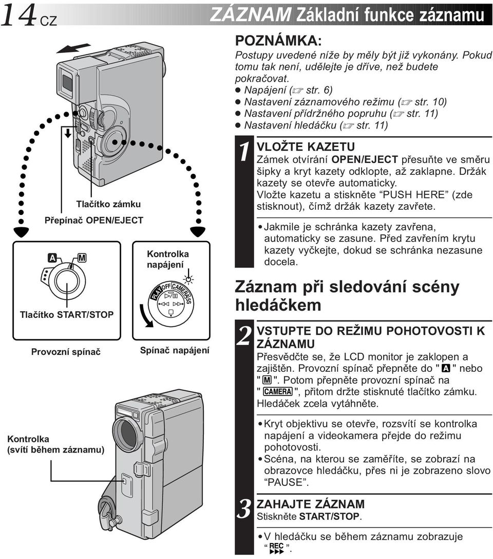 0) Nastavení přídržného popruhu ( str. ) Nastavení hledáčku ( str. ) VLOŽTE KAZETU Zámek otvírání OPEN/EJECT přesuňte ve směru šipky a kryt kazety odklopte, až zaklapne.