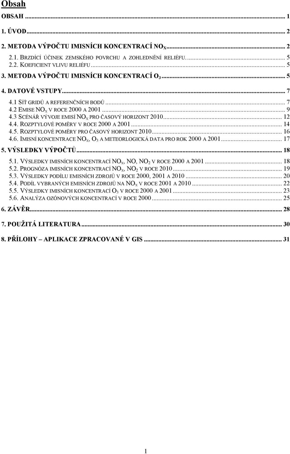 .. 12 4.4. ROZPTYLOVÉ POMĚRY V ROCE 2000 A 2001... 14 4.5. ROZPTYLOVÉ POMĚRY PRO ČASOVÝ HORIZONT 2010... 16 4.6. IMISNÍ KONCENTRACE NO X, O 3 A METEORLOGICKÁ DATA PRO ROK 2000 A 2001... 17 5.