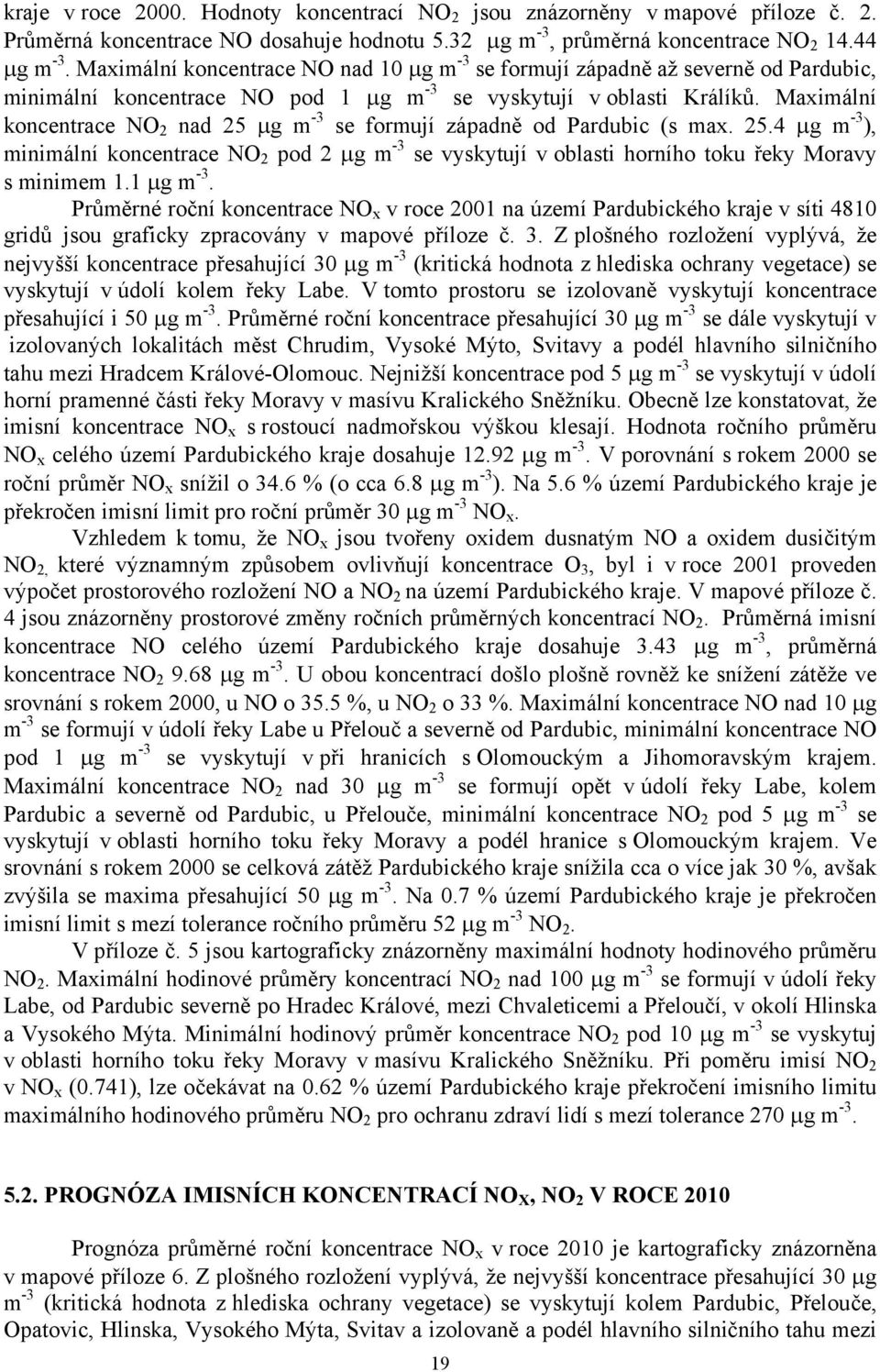 Maximální koncentrace NO 2 nad 25 µg m -3 se formují západně od Pardubic (s max. 25.4 µg m -3 ), minimální koncentrace NO 2 pod 2 µg m -3 se vyskytují v oblasti horního toku řeky Moravy s minimem 1.