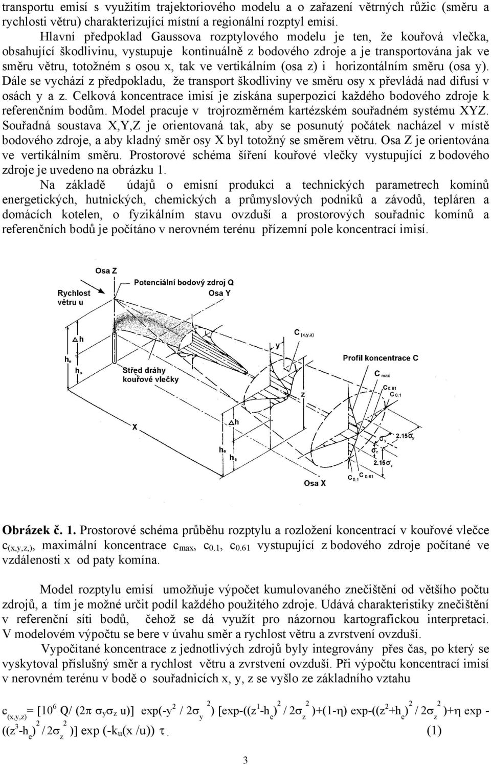 ve vertikálním (osa z) i horizontálním směru (osa y). Dále se vychází z předpokladu, že transport škodliviny ve směru osy x převládá nad difusí v osách y a z.